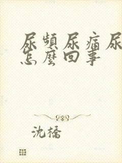 尿频尿痛尿不尽怎么回事