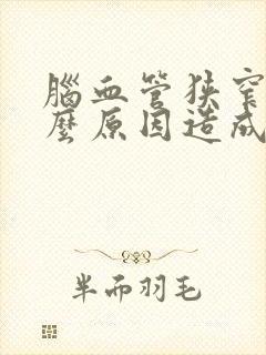 脑血管狭窄是什么原因造成的