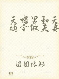 天蝎男和天蝎女适合做夫妻吗