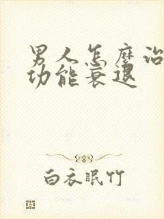 男人怎么治疗性功能衰退