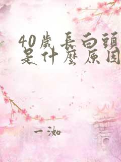 40岁长白头发是什么原因导致的?