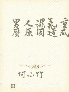 男人湿气重是什么原因造成的