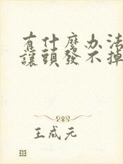 有什么办法可以让头发不掉