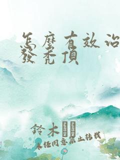 怎么有效治疗脱发秃顶