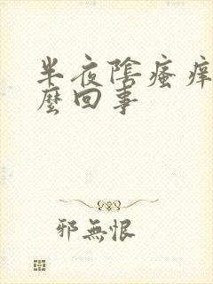 半夜阴瘙痒是怎么回事