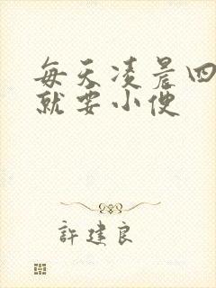 每天凌晨四五点就要小便