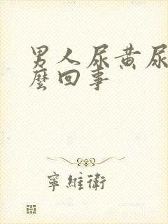 男人尿黄尿疼怎么回事