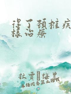 得了颈椎疾病怎样治疗