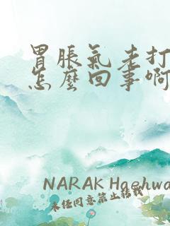 胃胀气老打嗝是怎么回事啊