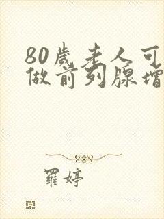 80岁老人可以做前列腺增生手术吗