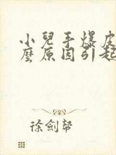 小儿手爆皮是什么原因引起的