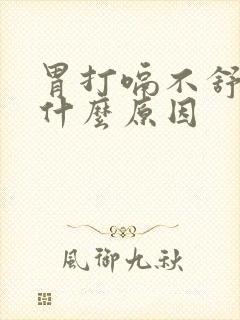 胃打嗝不舒服是什么原因