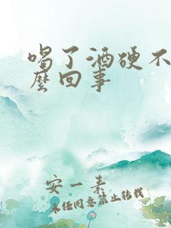 喝了酒硬不起怎么回事