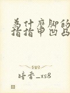 为什么脚的小拇指指甲凹凸不平