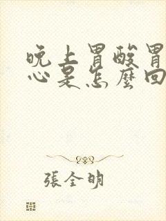 晚上胃酸胃胀烧心是怎么回事