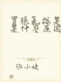 胃胀气总是打嗝是什么原因引起的