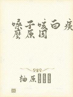 嗓子咳白痰是什么原因