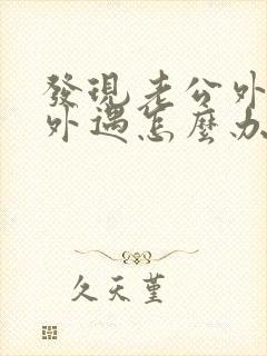 发现老公外面有外遇怎么办