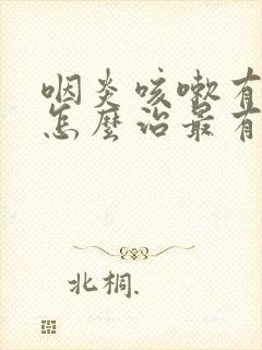 咽炎咳嗽有白痰怎么治最有效