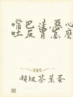 嘴巴淡,恶心想吐反胃怎么回事