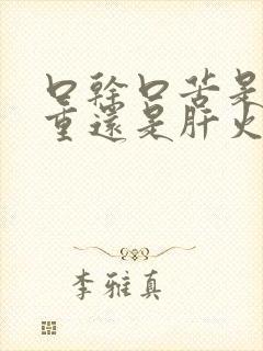 口干口苦是湿气重还是肝火旺