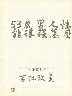 53岁男人性功能很强怎么回事