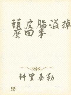 头皮脂溢掉发怎么回事