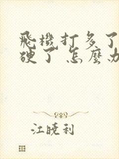 飞机打多了 不硬了 怎么办