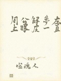 周公解梦左眼睛上眼皮一直跳怎么回事