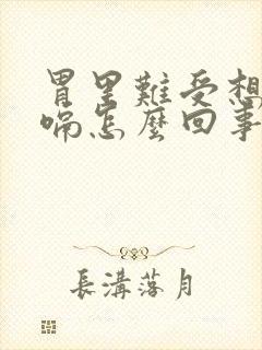 胃里难受想吐打嗝怎么回事