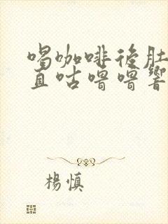 喝咖啡后肚子一直咕噜噜响