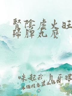 肾阴虚火旺能吃归脾丸么