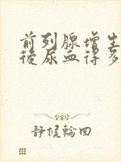 前列腺增生手术后尿血得多久能恢复