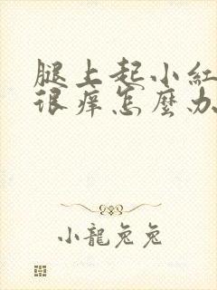 腿上起小红疙瘩很痒怎么办