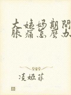 大姨妈期间小腹胀痛怎么办