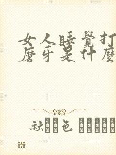 女人睡觉打呼噜磨牙是什么原因