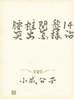 腰椎间盘145突出怎样治疗