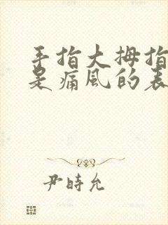 手指大拇指疼痛是痛风的表现吗