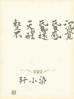 整天昏昏沉沉睡不醒还感觉累