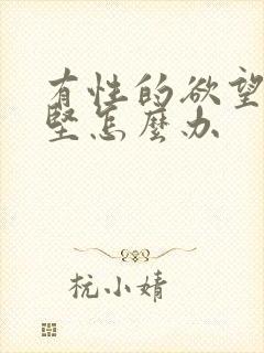 有性的欲望而不坚怎么办