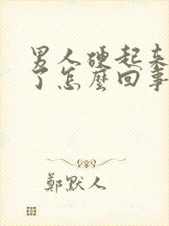 男人硬起来又软了怎么回事