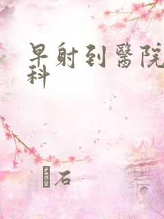 早射到医院看哪科