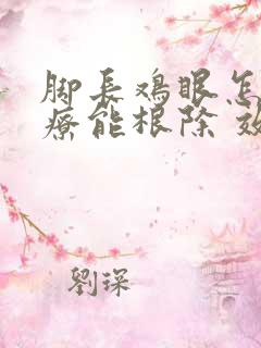 脚长鸡眼怎么治疗能根除 效果好