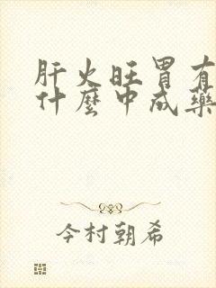 肝火旺胃有寒吃什么中成药