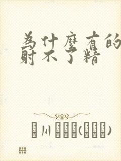 为什么有的男人射不了精