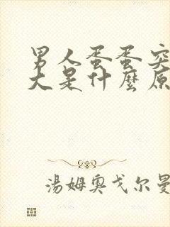 男人蛋蛋突然变大是什么原因