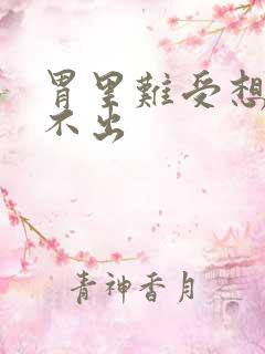 胃里难受想吐吐不出