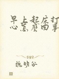 早上起床打嗝恶心怎么回事