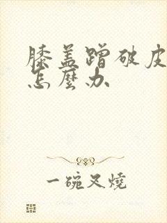 膝盖蹭破皮肿痛怎么办