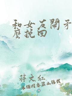 和女友闹矛盾怎么挽回